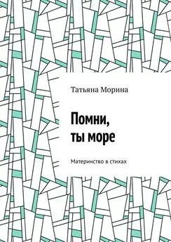 Татьяна Морина - Помни, ты море. Материнство в стихах