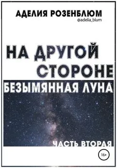 Аделия Розенблюм - На другой стороне. Безымянная Луна. Часть вторая