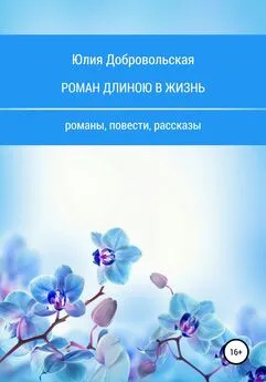 Юлия Добровольская - Роман длиною в жизнь. Романы, повести, рассказы