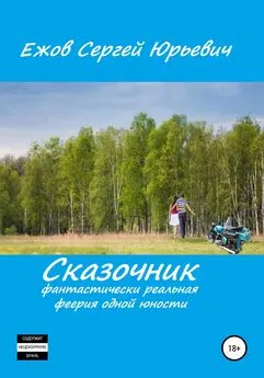 Сергей Ежов - Сказочник. Фантастически реальная феерия одной юности