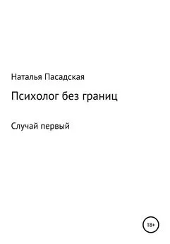 Наталья Пасадская - Психолог без границ. Случай первый