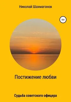 Николай Шахмагонов - Постижение любви. Судьба советского офицера