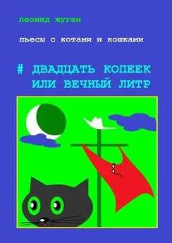 Леонид Жуган - Пьесы с котами и кошками #Двадцать копеек, или Вечный литр