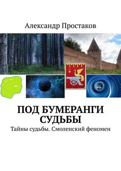 Александр Простаков - Под бумеранги судьбы. Тайны судьбы. Смоленский феномен