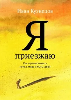 Иван Кузнецов - Я приезжаю. Как путешествовать, жить в мире и быть собой