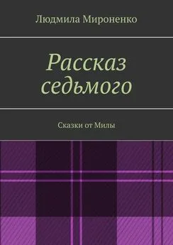 Людмила Мироненко - Рассказ седьмого. Сказки от Милы