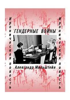 Александр Мильштейн - ГЕНДЕРНЫЕ ВОЙНЫ. Ироническая повесть