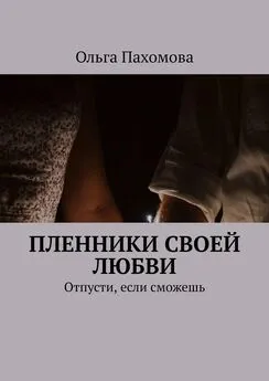 Ольга Пахомова - Пленники своей любви. Отпусти, если сможешь