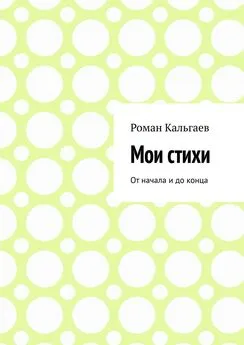 Роман Кальгаев - Мои стихи. От начала и до конца