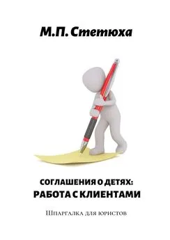 М. Стетюха - Соглашения о детях: работа с клиентами. Шпаргалка для юристов