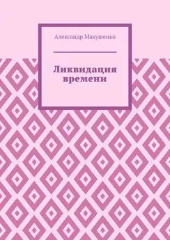 Александр Макушенко - Ликвидация времени