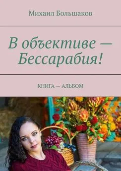 Михаил Большаков - В объективе – Бессарабия! КНИГА – АЛЬБОМ