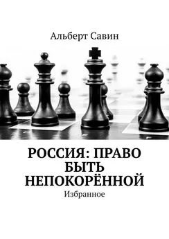 Альберт Савин - Россия: Право быть непокорённой. Избранное