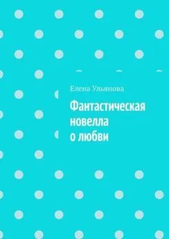 Елена Ульянова - Фантастическая новелла о любви