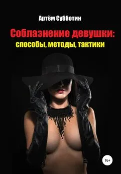 Артём Субботин - Соблазнение девушки: способы, методы, тактики