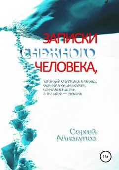 Сергей Айнакулов - Записки Снежного человека, который спустился в город, окончил университет, научился писать, а главное – думать