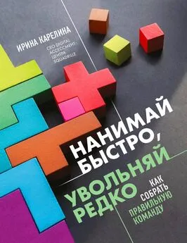 Ирина Карелина - Нанимай быстро, увольняй редко. Как собрать правильную команду