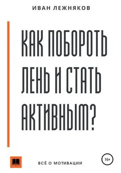 Иван Лежняков - Как побороть лень и стать активным