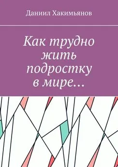 Даниил Хакимьянов - Как трудно жить подростку в мире…