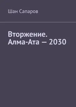 Шан Сапаров - Вторжение. Алма-Ата – 2030