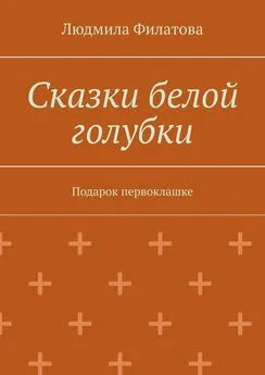 Людмила Филатова - Сказки белой голубки. Подарок первоклашке