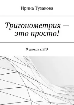 Ирина Тузакова - Тригонометрия – это просто! 9 уроков к ЕГЭ