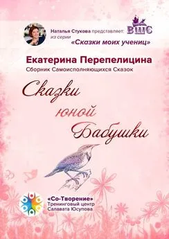 Екатерина Перепелицина - Сказки юной бабушки. Сборник самоисполняющихся сказок
