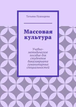 Татьяна Пушкарева - Массовая культура. Учебно-методическое пособие для студентов бакалавриата гуманитарных специальностей