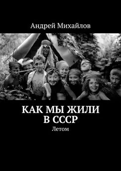 Андрей Михайлов - Как мы жили в СССР. Летом