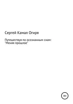 Сергей Камал Огиря - Путешествуя по осознанным снам: меняя прошлое