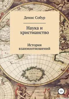 Денис Собур - Наука и христианство: история взаимоотношений