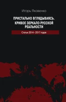 Игорь Яковенко - Пристально вглядываясь. Кривое зеркало русской реальности. Статьи 2014-2017 годов