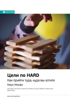 Smart Reading - Ключевые идеи книги: Цели по HARD. Как прийти туда, куда вы хотите. Марк Мерфи