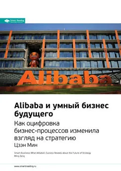 Smart Reading - Ключевые идеи книги: Alibaba и умный бизнес будущего. Как оцифровка бизнес-процессов изменила взгляд на стратегию. Цзэн Мин
