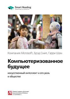 Smart Reading - Ключевые идеи книги: Компьютеризованное будущее: искусственный интеллект и его роль в обществе. Компания Microsoft, Брэд Смит, Гарри Шам