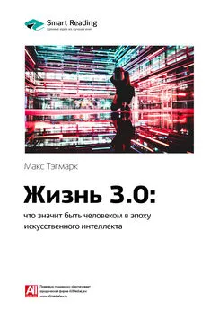 Smart Reading - Ключевые идеи книги: Жизнь 3.0: что значит быть человеком в эпоху искусственного интеллекта. Макс Тегмарк