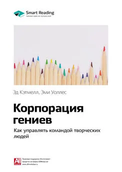 Smart Reading - Ключевые идеи книги: Корпорация гениев. Как управлять командой творческих людей. Эд Кэтмелл, Эми Уоллес