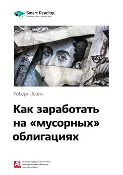 Smart Reading - Ключевые идеи книги: Как заработать на «мусорных» облигациях. Роберт Левин