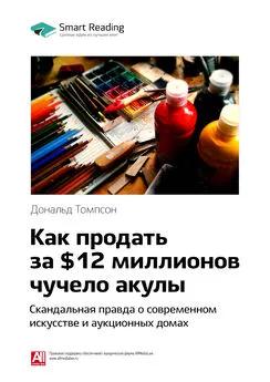 Smart Reading - Ключевые идеи книги: Как продать за $12 миллионов чучело акулы. Скандальная правда о современном искусстве и аукционных домах. Дональд Томпсон