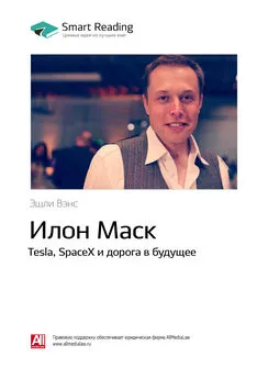 Smart Reading - Ключевые идеи книги: Илон Маск. Tesla, SpaceX и дорога в будущее. Эшли Вэнс