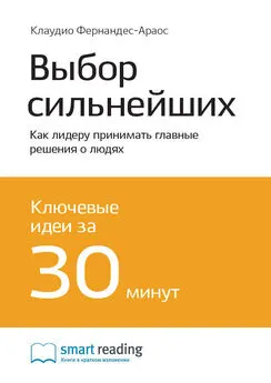 Smart Reading - Ключевые идеи книги: Выбор сильнейших. Как лидеру принимать главные решения о людях. Клаудио Фернандес Араос