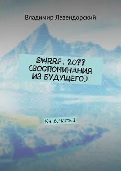 Владимир Левендорский - SWRRF. 20?? (воспоминания из будущего). Кн. 6. Часть 1