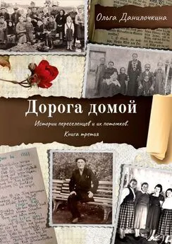 Ольга Данилочкина - Дорога домой. Истории переселенцев и их потомков. Книга третья