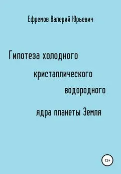 Валерий Ефремов - Гипотеза холодного, кристаллического, водородного ядра планеты Земля