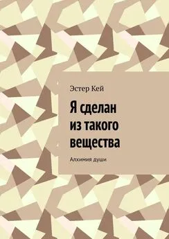 Эстер Кей - Я сделан из такого вещества. Алхимия души