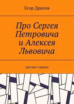 Егор Драпов - Про Сергея Петровича и Алексея Львовича. Рассказ-сериал