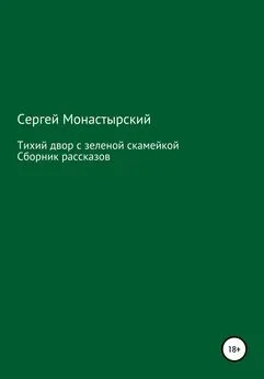 Сергей Монастырский - Тихий двор с зеленой скамейкой. Cборник рассказов