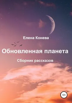 Елена Конева - Обновленная планета. Сборник рассказов