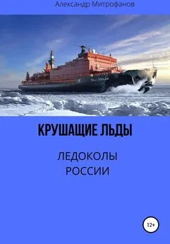 Александр Митрофанов - Крушащие льды. Ледоколы России
