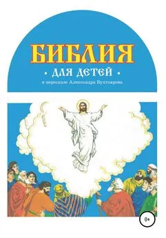 Александр Бухтояров - Библия для детей в пересказе Александра Бухтоярова